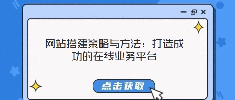 網(wǎng)站搭建策略與方法：打造成功的在線(xiàn)業(yè)務(wù)平臺(tái)
