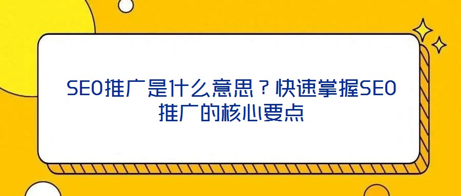 SEO推廣是什么意思？快速掌握SEO推廣的核心要點(diǎn)