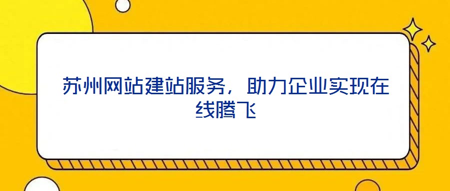 蘇州網(wǎng)站建站服務(wù)，助力企業(yè)實(shí)現(xiàn)在線騰飛