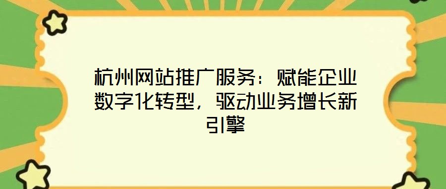 杭州網(wǎng)站推廣服務(wù)：賦能企業(yè)數(shù)字化轉(zhuǎn)型，驅(qū)動(dòng)業(yè)務(wù)增長新引擎