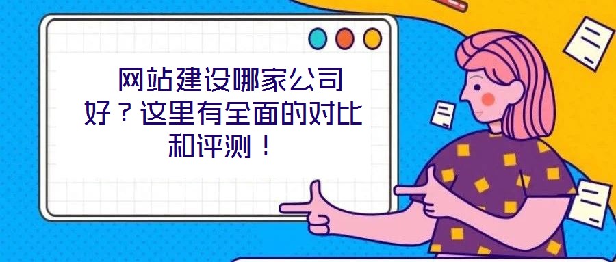  網(wǎng)站建設(shè)哪家公司好？這里有全面的對比和評測！
