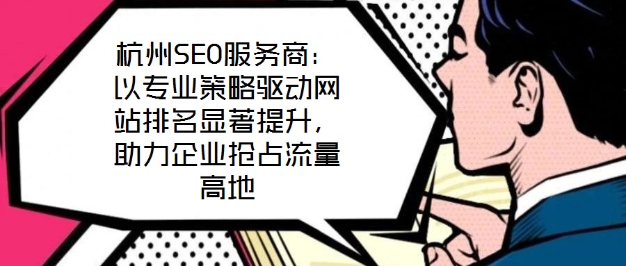杭州SEO服務商：以專業(yè)策略驅動網站排名顯著提升，助力企業(yè)搶占流量高地