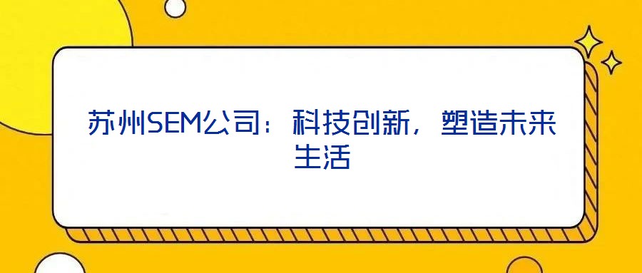 蘇州SEM公司：科技創(chuàng)新，塑造未來生活