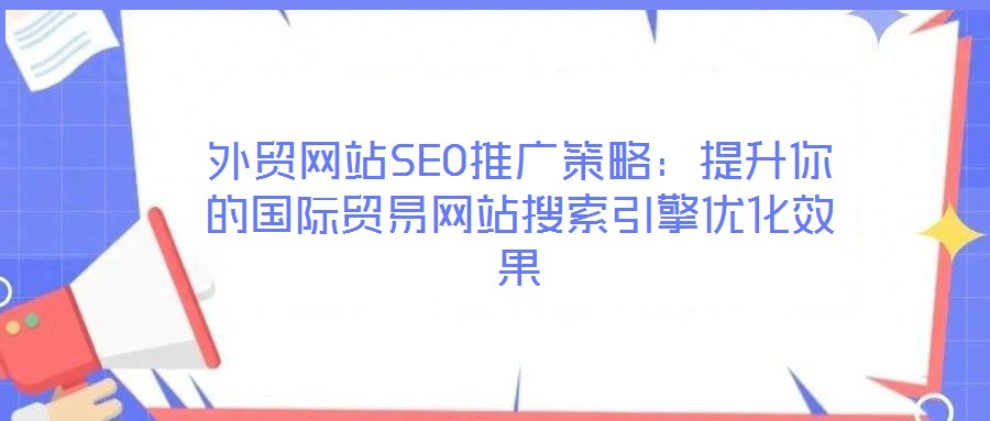 外貿(mào)網(wǎng)站SEO推廣策略：提升你的國(guó)際貿(mào)易網(wǎng)站搜索引擎優(yōu)化效果