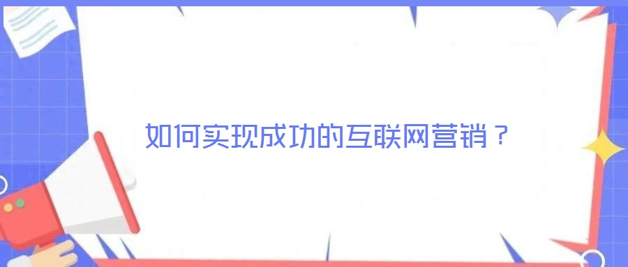 如何實現(xiàn)成功的互聯(lián)網(wǎng)營銷？
