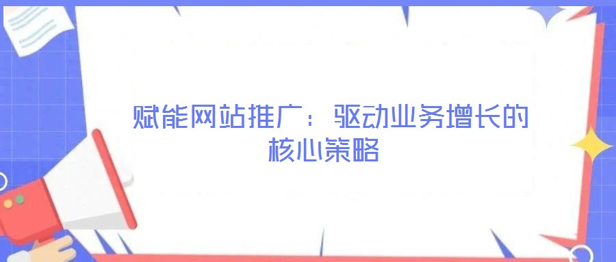  賦能網站推廣：驅動業(yè)務增長的核心策略