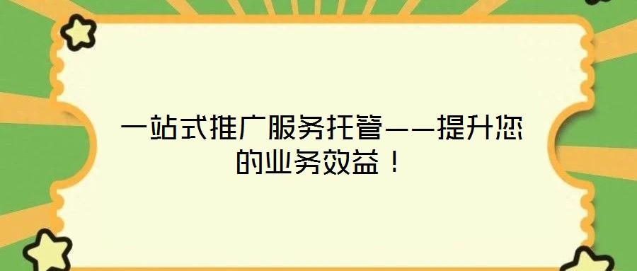 一站式推廣服務(wù)托管——提升您的業(yè)務(wù)效益！