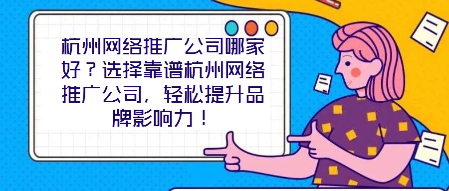 杭州網(wǎng)絡(luò)推廣公司哪家好？選擇靠譜杭州網(wǎng)絡(luò)推廣公司，輕松提升品牌影響力！