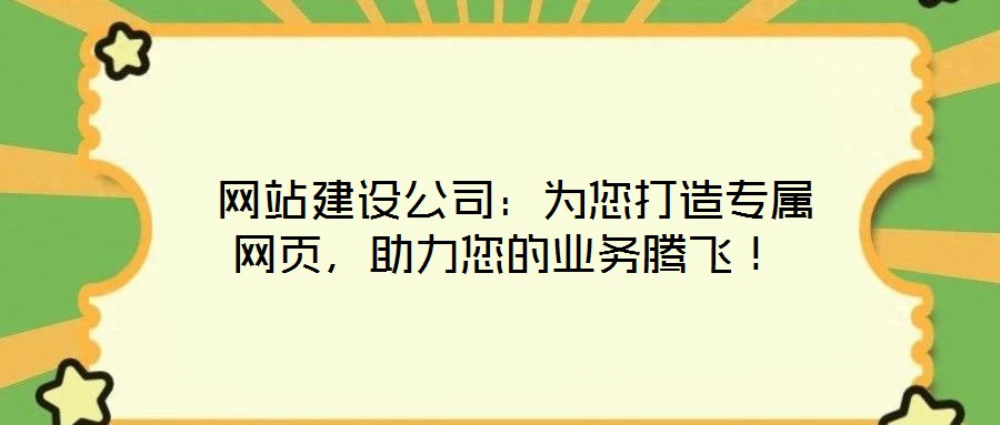  網(wǎng)站建設(shè)公司：為您打造專屬網(wǎng)頁，助力您的業(yè)務(wù)騰飛！