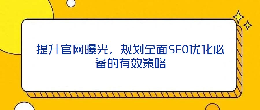 提升官網(wǎng)曝光，規(guī)劃全面SEO優(yōu)化必備的有效策略