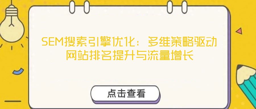 SEM搜索引擎優(yōu)化：多維策略驅(qū)動網(wǎng)站排名提升與流量增長