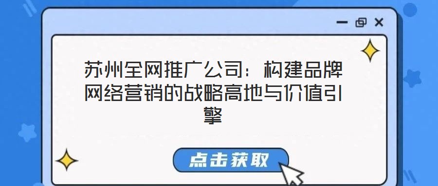 蘇州全網(wǎng)推廣公司：構(gòu)建品牌網(wǎng)絡(luò)營(yíng)銷的戰(zhàn)略高地與價(jià)值引擎