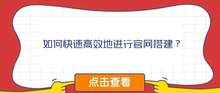 如何快速高效地進行官網(wǎng)搭建？