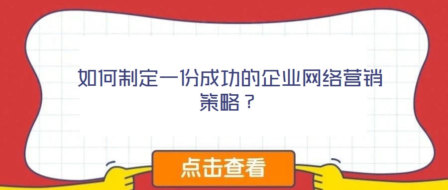 如何制定一份成功的企業(yè)網(wǎng)絡(luò)營銷策略？