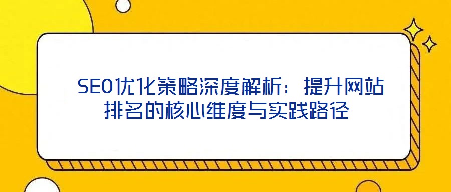 SEO優(yōu)化策略深度解析：提升網(wǎng)站排名的核心維度與實踐路徑