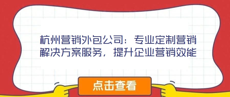 杭州營銷外包公司：專業(yè)定制營銷解決方案服務(wù)，提升企業(yè)營銷效能