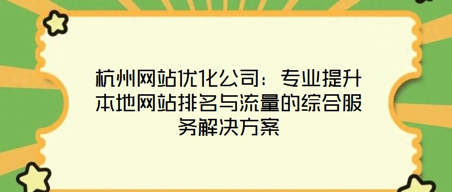 杭州網(wǎng)站優(yōu)化公司：專業(yè)提升本地網(wǎng)站排名與流量的綜合服務解決方案