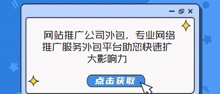  網(wǎng)站推廣公司外包，專業(yè)網(wǎng)絡(luò)推廣服務(wù)外包平臺助您快速擴大影響力