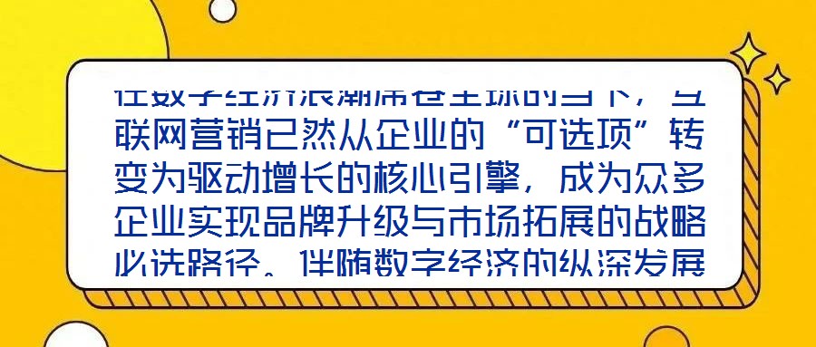 在數(shù)字經(jīng)濟(jì)浪潮席卷全球的當(dāng)下，互聯(lián)網(wǎng)營(yíng)銷已然從企業(yè)的“可選項(xiàng)”轉(zhuǎn)變?yōu)轵?qū)動(dòng)增長(zhǎng)的核心引擎，成為眾多企業(yè)實(shí)現(xiàn)品牌升級(jí)與市場(chǎng)拓展的戰(zhàn)略必選路徑。伴隨數(shù)字經(jīng)濟(jì)的縱深發(fā)展
