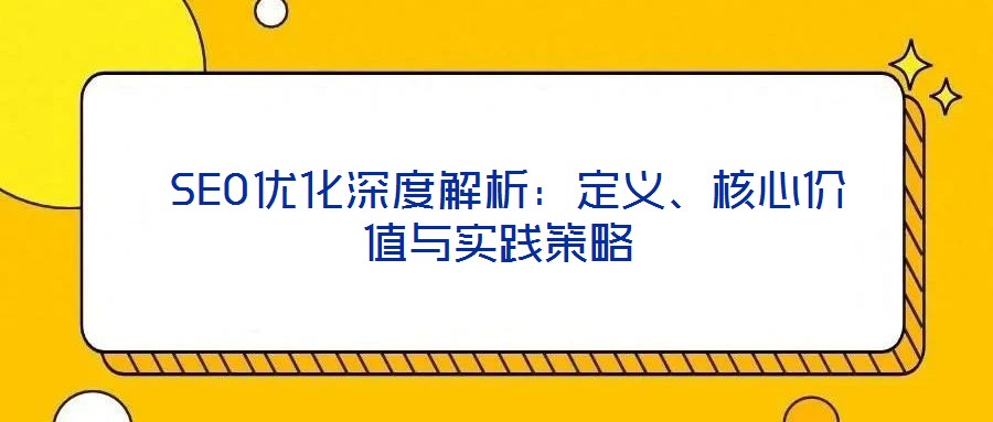  SEO優(yōu)化深度解析：定義、核心價(jià)值與實(shí)踐策略
