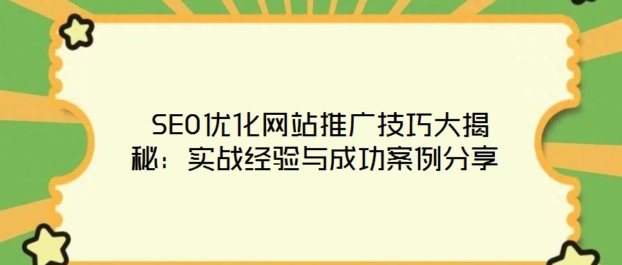  SEO優(yōu)化網(wǎng)站推廣技巧大揭秘：實戰(zhàn)經(jīng)驗與成功案例分享