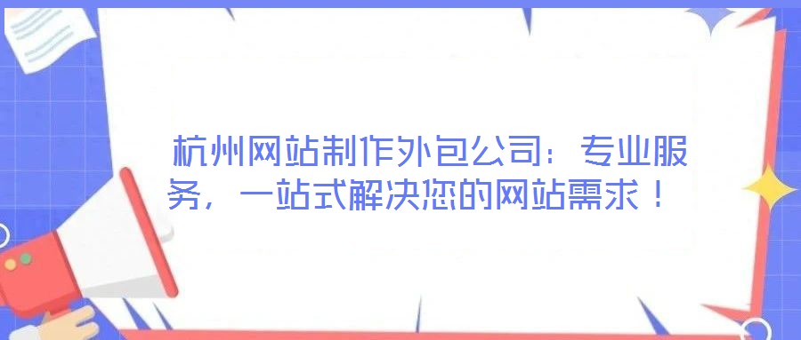  杭州網(wǎng)站制作外包公司：專業(yè)服務(wù)，一站式解決您的網(wǎng)站需求！