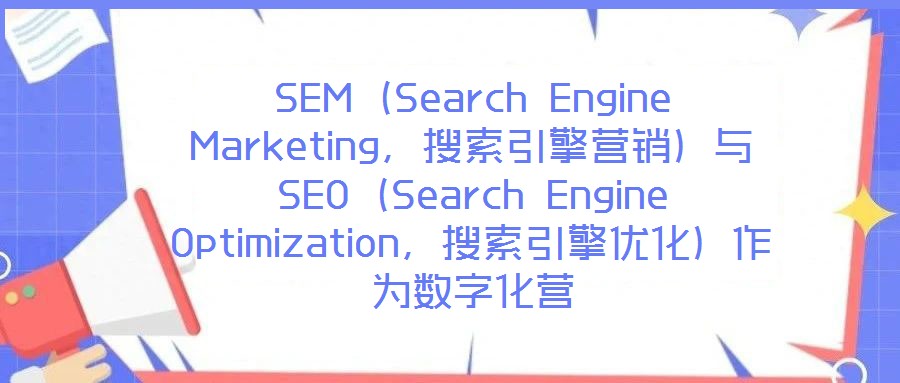SEM（Search Engine Marketing，搜索引擎營(yíng)銷）與SEO（Search Engine Optimization，搜索引擎優(yōu)化）作為數(shù)字化營(yíng)
