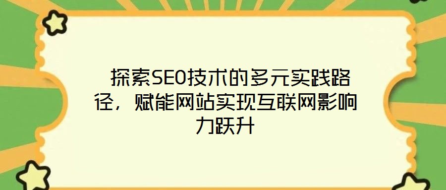  探索SEO技術(shù)的多元實(shí)踐路徑，賦能網(wǎng)站實(shí)現(xiàn)互聯(lián)網(wǎng)影響力躍升