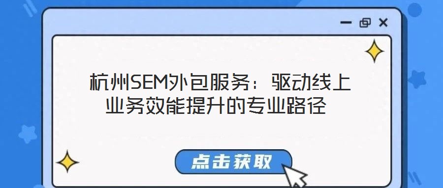  杭州SEM外包服務(wù)：驅(qū)動(dòng)線(xiàn)上業(yè)務(wù)效能提升的專(zhuān)業(yè)路徑
