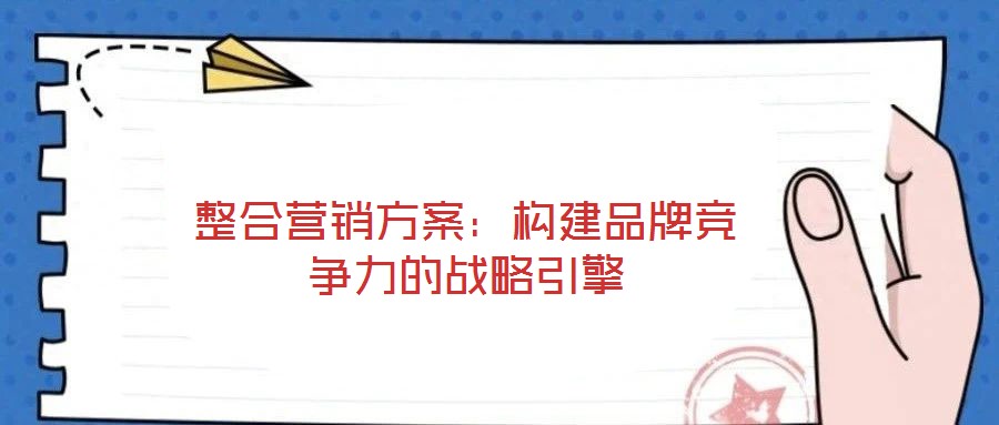 整合營銷方案：構(gòu)建品牌競爭力的戰(zhàn)略引擎