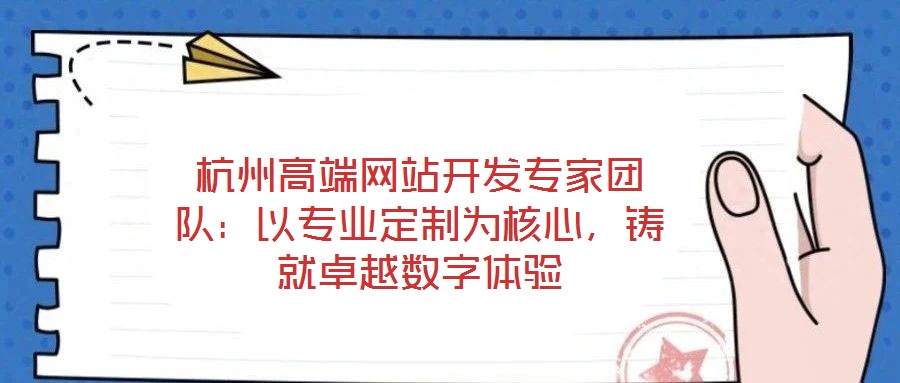 杭州高端網(wǎng)站開發(fā)專家團隊：以專業(yè)定制為核心，鑄就卓越數(shù)字體驗