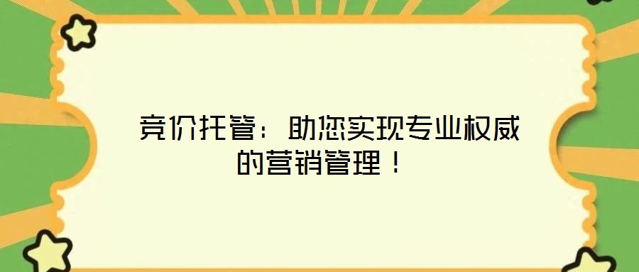  競(jìng)價(jià)托管：助您實(shí)現(xiàn)專(zhuān)業(yè)權(quán)威的營(yíng)銷(xiāo)管理！
