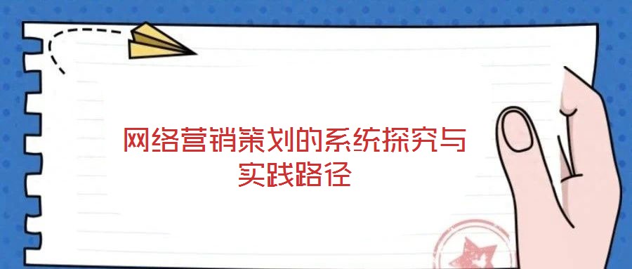 網(wǎng)絡(luò)營(yíng)銷策劃的系統(tǒng)探究與實(shí)踐路徑