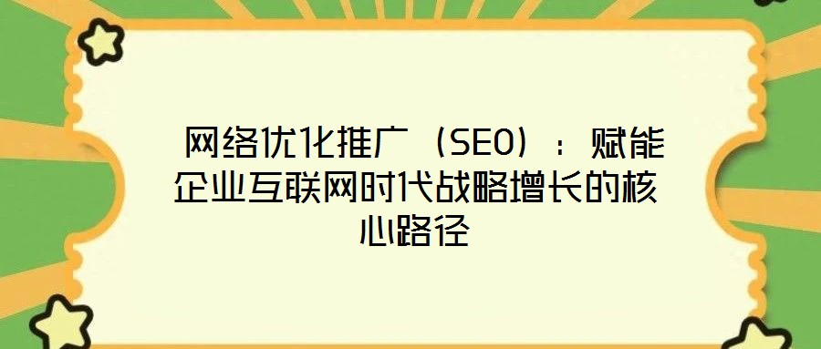  網(wǎng)絡(luò)優(yōu)化推廣（SEO）：賦能企業(yè)互聯(lián)網(wǎng)時代戰(zhàn)略增長的核心路徑