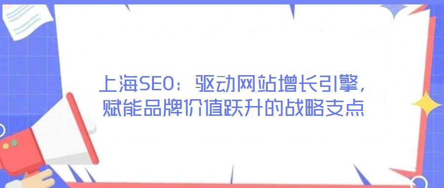  上海SEO：驅(qū)動(dòng)網(wǎng)站增長(zhǎng)引擎，賦能品牌價(jià)值躍升的戰(zhàn)略支點(diǎn)