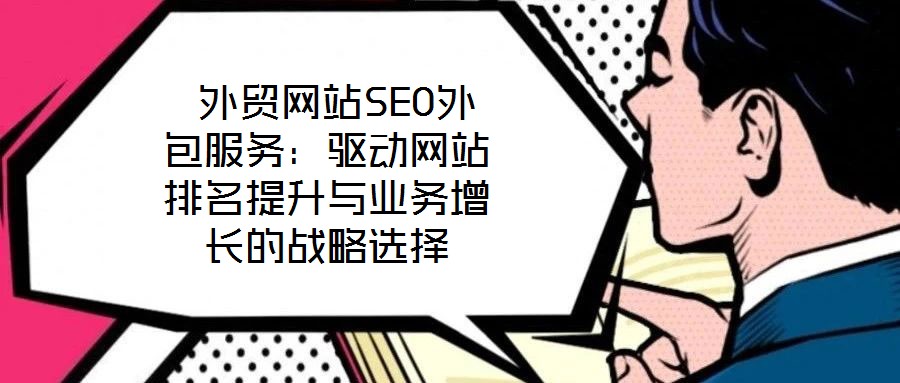  外貿(mào)網(wǎng)站SEO外包服務(wù)：驅(qū)動網(wǎng)站排名提升與業(yè)務(wù)增長的戰(zhàn)略選擇