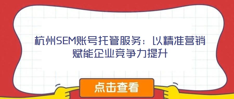 杭州SEM賬號(hào)托管服務(wù)：以精準(zhǔn)營銷賦能企業(yè)競(jìng)爭(zhēng)力提升