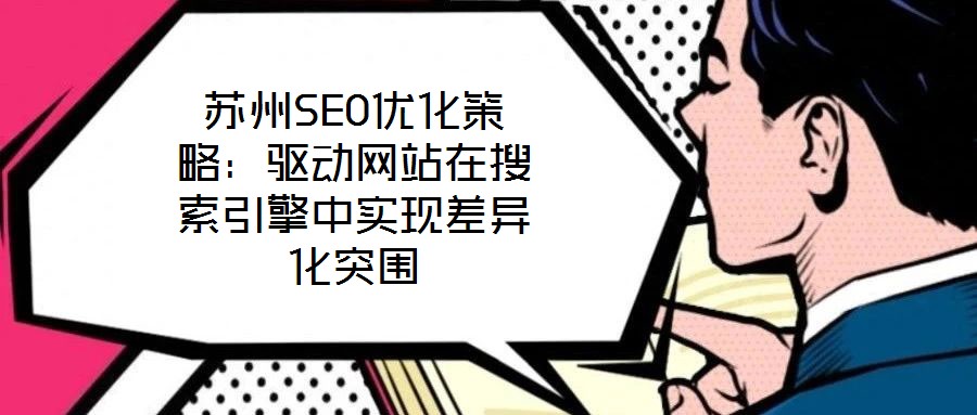 蘇州SEO優(yōu)化策略：驅(qū)動網(wǎng)站在搜索引擎中實現(xiàn)差異化突圍