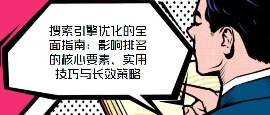 搜索引擎優(yōu)化的全面指南：影響排名的核心要素、實用技巧與長效策略