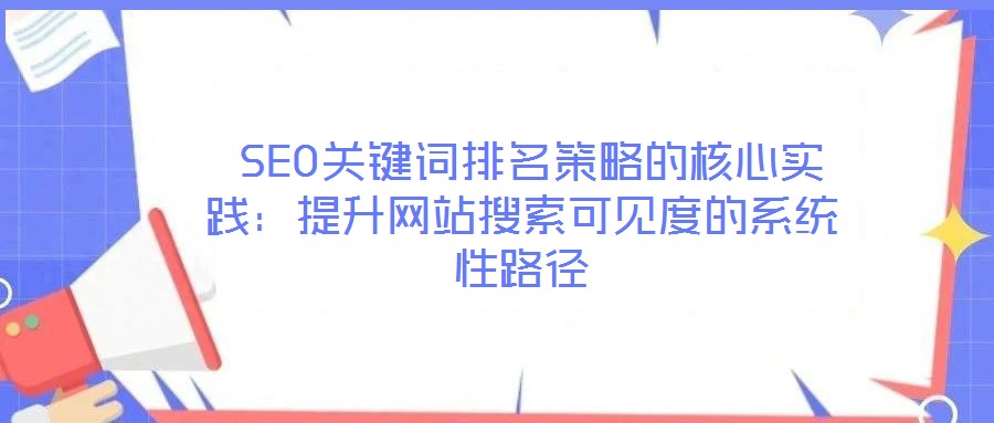  SEO關(guān)鍵詞排名策略的核心實踐：提升網(wǎng)站搜索可見度的系統(tǒng)性路徑