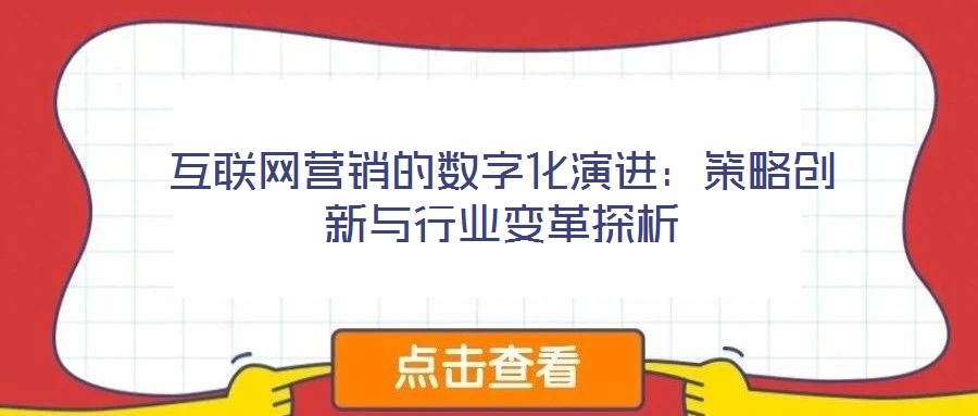 互聯(lián)網(wǎng)營(yíng)銷的數(shù)字化演進(jìn)：策略創(chuàng)新與行業(yè)變革探析