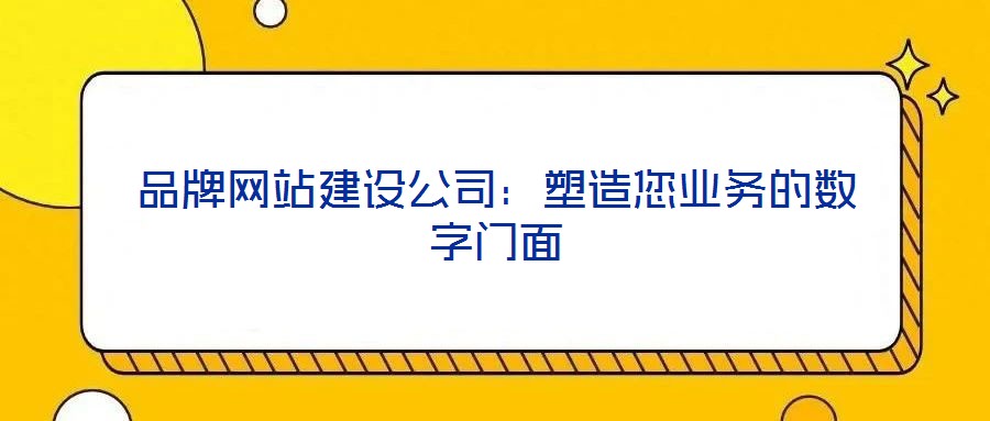 品牌網(wǎng)站建設公司：塑造您業(yè)務的數(shù)字門面