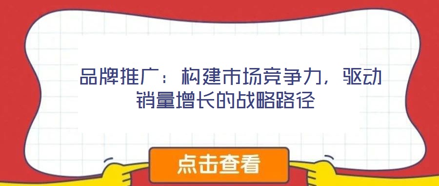  品牌推廣：構(gòu)建市場(chǎng)競(jìng)爭(zhēng)力，驅(qū)動(dòng)銷(xiāo)量增長(zhǎng)的戰(zhàn)略路徑