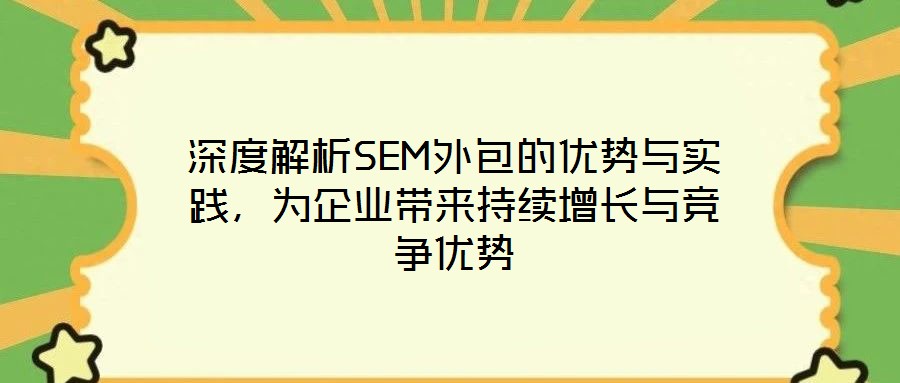 深度解析SEM外包的優(yōu)勢與實踐，為企業(yè)帶來持續(xù)增長與競爭優(yōu)勢