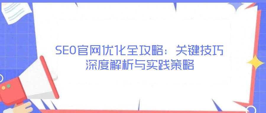 SEO官網(wǎng)優(yōu)化全攻略：關(guān)鍵技巧深度解析與實踐策略