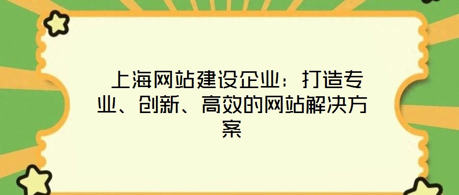  上海網(wǎng)站建設(shè)企業(yè)：打造專業(yè)、創(chuàng)新、高效的網(wǎng)站解決方案
