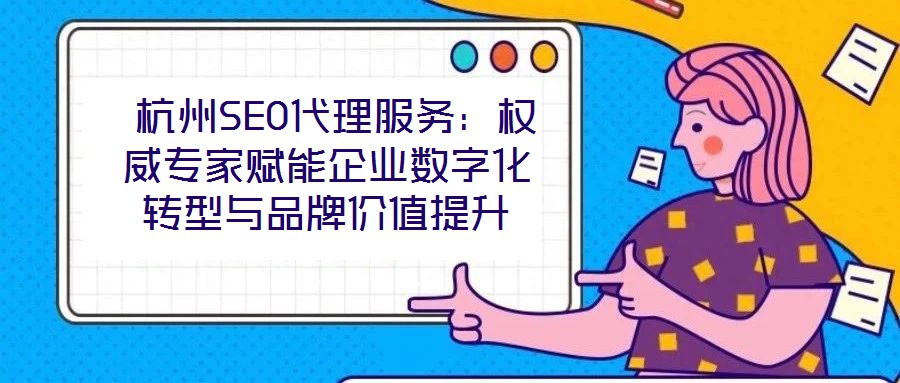  杭州SEO代理服務(wù)：權(quán)威專家賦能企業(yè)數(shù)字化轉(zhuǎn)型與品牌價值提升