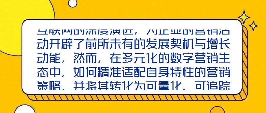 互聯(lián)網(wǎng)的深度演進(jìn)，為企業(yè)的營(yíng)銷活動(dòng)開(kāi)辟了前所未有的發(fā)展契機(jī)與增長(zhǎng)動(dòng)能，然而，在多元化的數(shù)字營(yíng)銷生態(tài)中，如何精準(zhǔn)適配自身特性的營(yíng)銷策略，并將其轉(zhuǎn)化為可量化、可追蹤