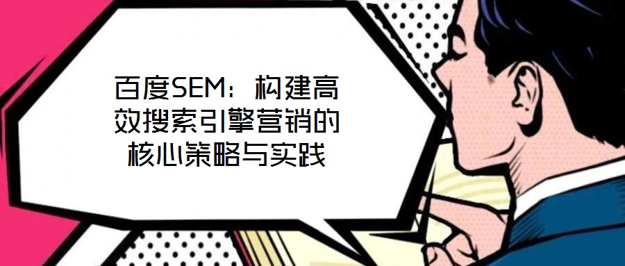 百度SEM：構(gòu)建高效搜索引擎營銷的核心策略與實(shí)踐