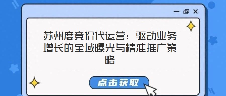 蘇州度競價(jià)代運(yùn)營：驅(qū)動(dòng)業(yè)務(wù)增長的全域曝光與精準(zhǔn)推廣策略